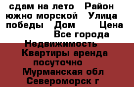 сдам на лето › Район ­ южно-морской › Улица ­ победы › Дом ­ 1 › Цена ­ 3 000 - Все города Недвижимость » Квартиры аренда посуточно   . Мурманская обл.,Североморск г.